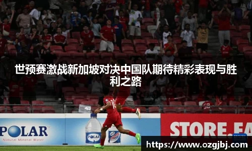 世预赛激战新加坡对决中国队期待精彩表现与胜利之路