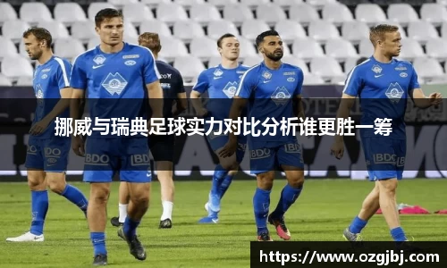 挪威与瑞典足球实力对比分析谁更胜一筹